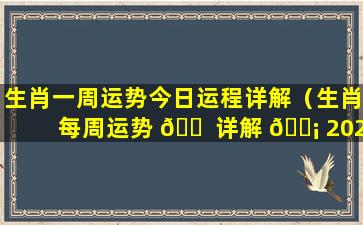 生肖一周运势今日运程详解（生肖每周运势 🐠 详解 🐡 2020.11.16~11.22）